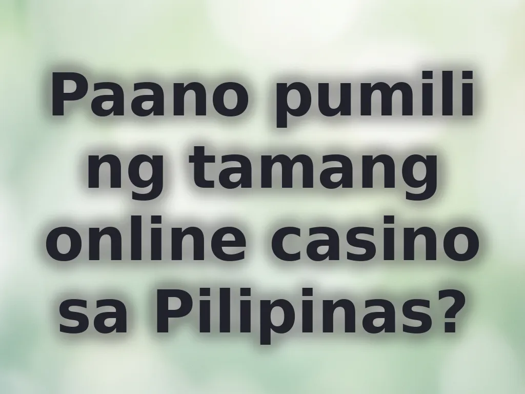Paano pumili ng tamang online casino sa Pilipinas?