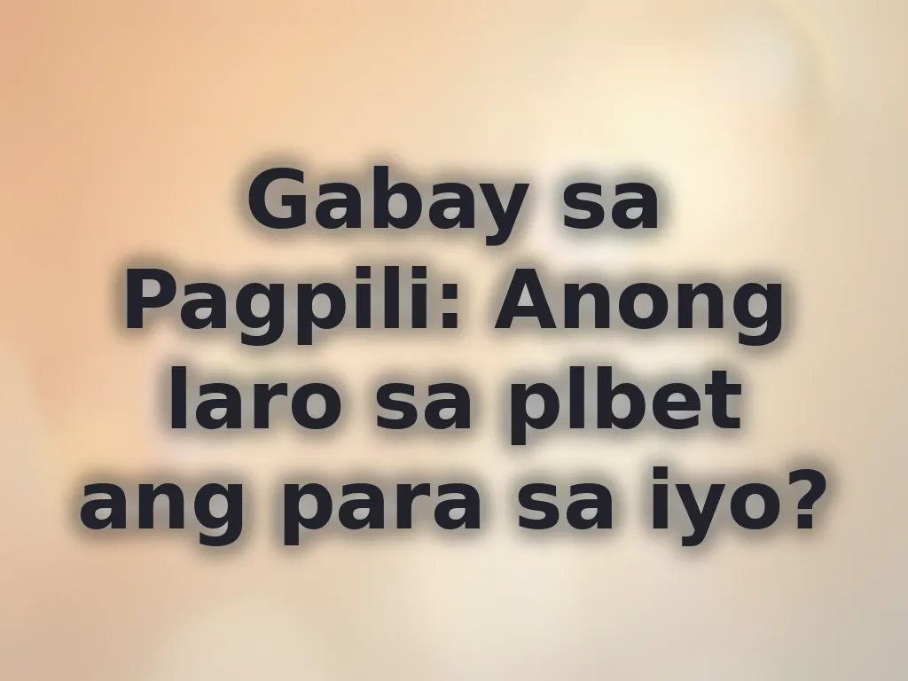 Gabay sa Pagpili: Anong laro sa plbet ang para sa iyo?