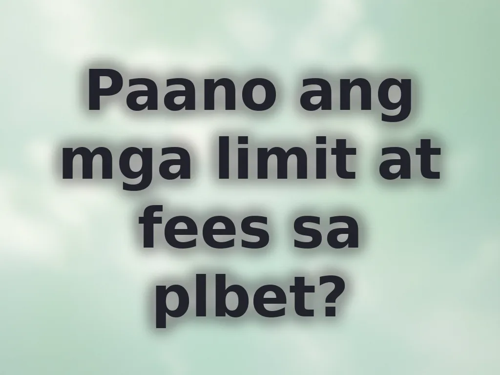 Paano ang mga limit at fees sa plbet?